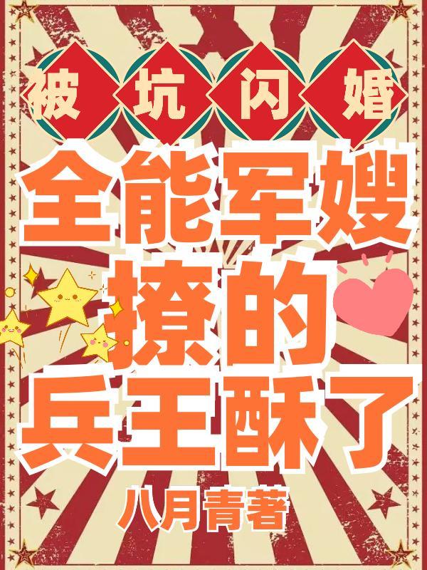 被坑闪婚!全能军嫂撩的兵王酥了八月青