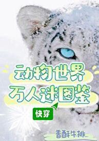 动物世界万人迷图鉴(快穿)by香酥牛排